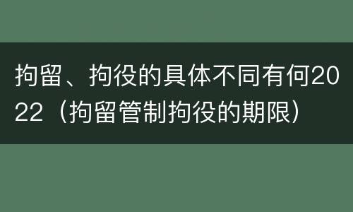 拘留、拘役的具体不同有何2022（拘留管制拘役的期限）