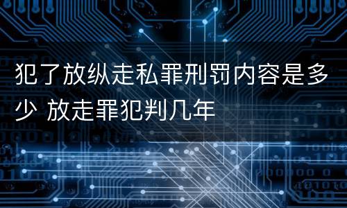 犯了放纵走私罪刑罚内容是多少 放走罪犯判几年