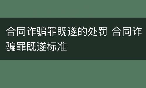 合同诈骗罪既遂的处罚 合同诈骗罪既遂标准