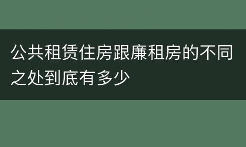 公共租赁住房跟廉租房的不同之处到底有多少