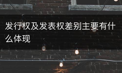 发行权及发表权差别主要有什么体现