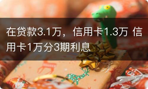 在贷款3.1万，信用卡1.3万 信用卡1万分3期利息