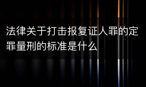 法律关于打击报复证人罪的定罪量刑的标准是什么