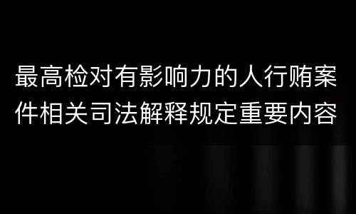最高检对有影响力的人行贿案件相关司法解释规定重要内容