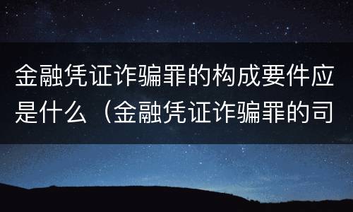 金融凭证诈骗罪的构成要件应是什么（金融凭证诈骗罪的司法解释）