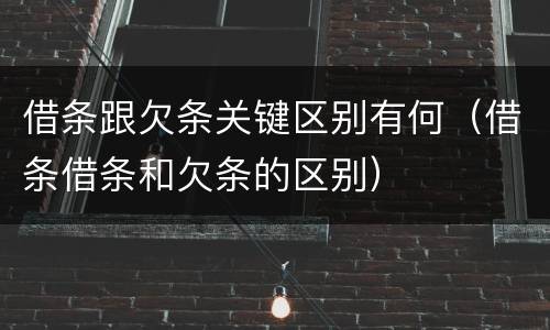 借条跟欠条关键区别有何（借条借条和欠条的区别）