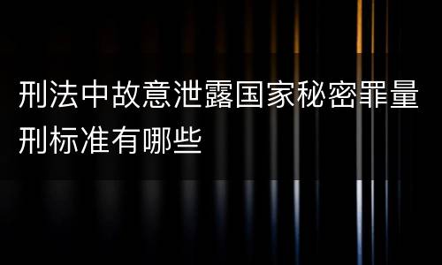 刑法中故意泄露国家秘密罪量刑标准有哪些