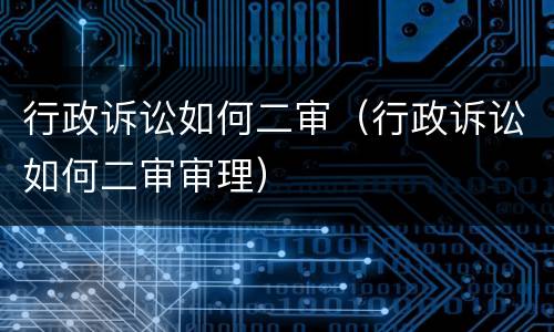 行政诉讼如何二审（行政诉讼如何二审审理）