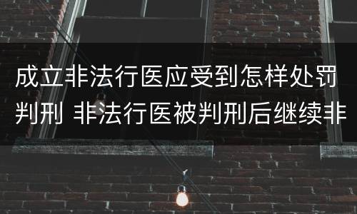 成立非法行医应受到怎样处罚判刑 非法行医被判刑后继续非法行医 是否构罪