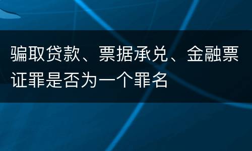骗取贷款、票据承兑、金融票证罪是否为一个罪名