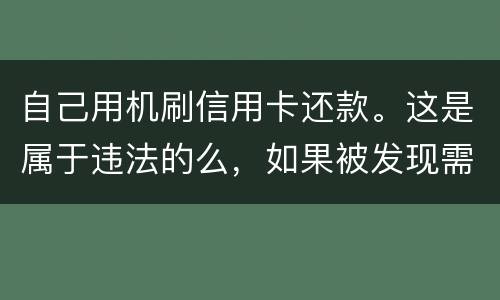 自己用机刷信用卡还款。这是属于违法的么，如果被发现需要被负人事或者刑事责任么