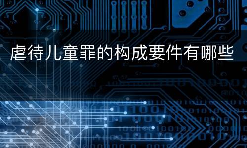 虐待儿童罪的构成要件有哪些
