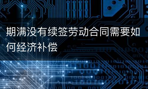 期满没有续签劳动合同需要如何经济补偿