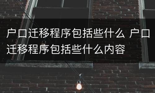户口迁移程序包括些什么 户口迁移程序包括些什么内容