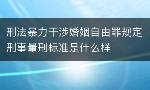 刑法暴力干涉婚姻自由罪规定刑事量刑标准是什么样
