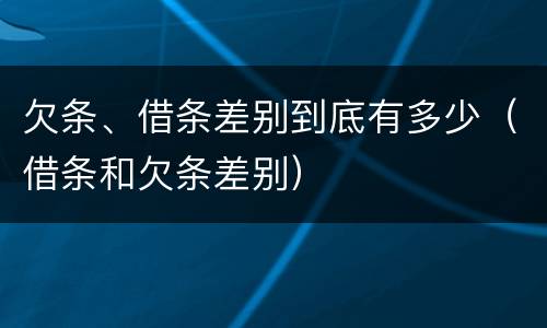 欠条、借条差别到底有多少（借条和欠条差别）
