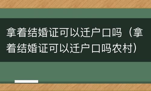 拿着结婚证可以迁户口吗（拿着结婚证可以迁户口吗农村）