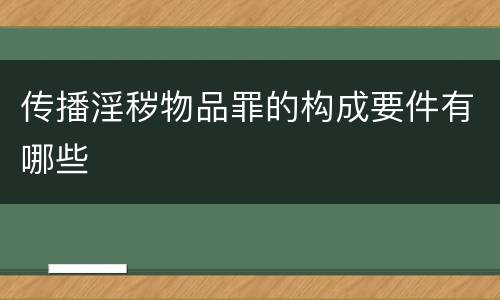 传播淫秽物品罪的构成要件有哪些