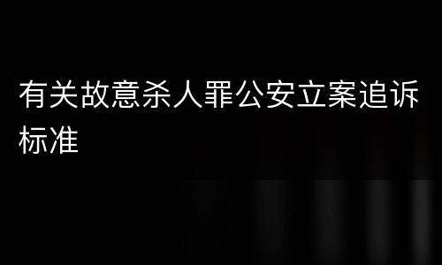 有关故意杀人罪公安立案追诉标准