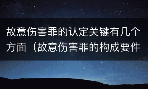 故意伤害罪的认定关键有几个方面（故意伤害罪的构成要件有哪些）