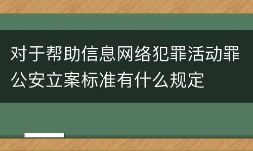 对于帮助信息网络犯罪活动罪公安立案标准有什么规定