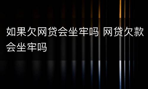 如果欠网贷会坐牢吗 网贷欠款会坐牢吗