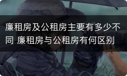 廉租房及公租房主要有多少不同 廉租房与公租房有何区别