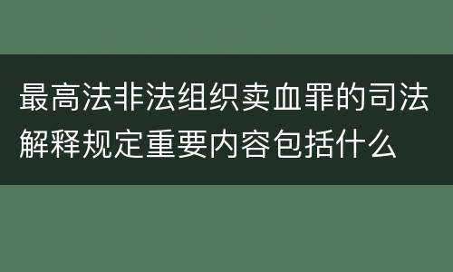 最高法非法组织卖血罪的司法解释规定重要内容包括什么