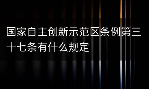 国家自主创新示范区条例第三十七条有什么规定