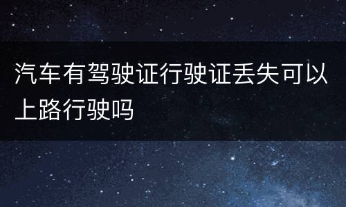 汽车有驾驶证行驶证丢失可以上路行驶吗
