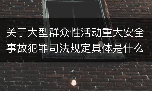 关于大型群众性活动重大安全事故犯罪司法规定具体是什么重要内容