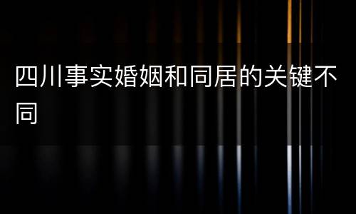 四川事实婚姻和同居的关键不同
