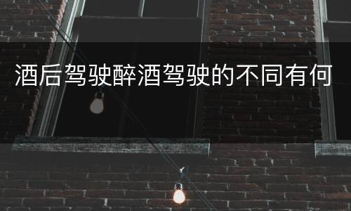酒后驾驶醉酒驾驶的不同有何