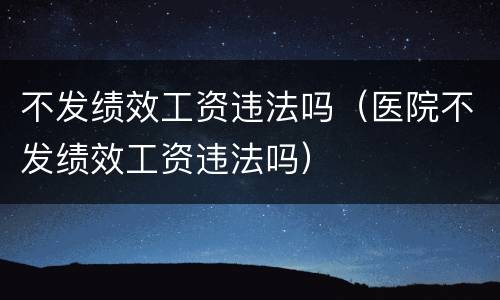 不发绩效工资违法吗（医院不发绩效工资违法吗）