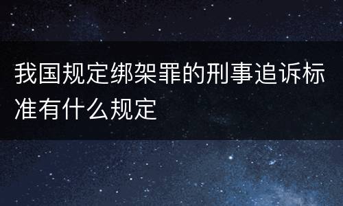 我国规定绑架罪的刑事追诉标准有什么规定