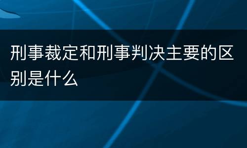 刑事裁定和刑事判决主要的区别是什么