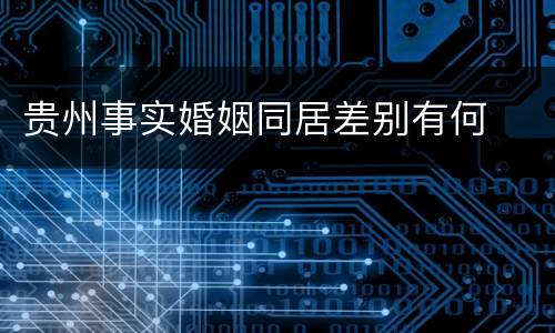 贵州事实婚姻同居差别有何