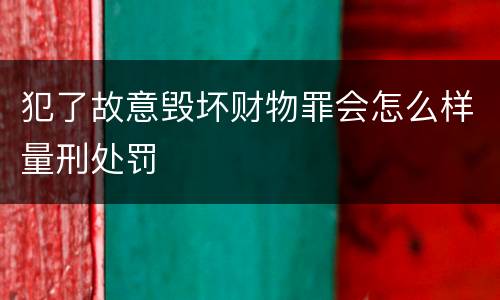 犯了故意毁坏财物罪会怎么样量刑处罚