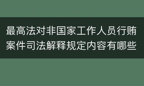 最高法对非国家工作人员行贿案件司法解释规定内容有哪些
