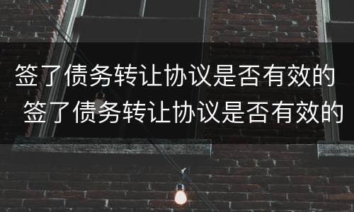 签了债务转让协议是否有效的 签了债务转让协议是否有效的法律规定