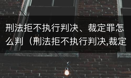 刑法拒不执行判决、裁定罪怎么判（刑法拒不执行判决,裁定罪怎么判）