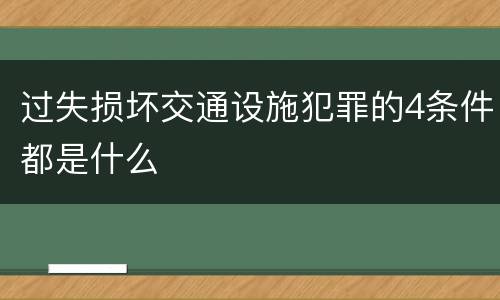 过失损坏交通设施犯罪的4条件都是什么