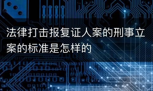法律打击报复证人案的刑事立案的标准是怎样的