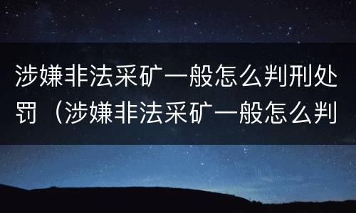 涉嫌非法采矿一般怎么判刑处罚（涉嫌非法采矿一般怎么判刑处罚的）