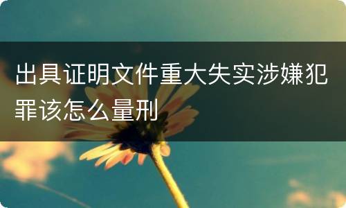 出具证明文件重大失实涉嫌犯罪该怎么量刑