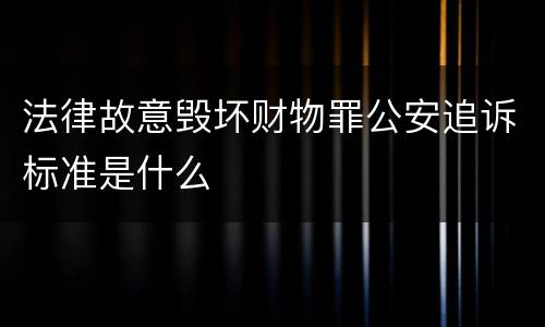 法律故意毁坏财物罪公安追诉标准是什么