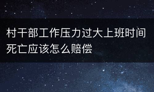 村干部工作压力过大上班时间死亡应该怎么赔偿