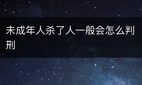 未成年人杀了人一般会怎么判刑