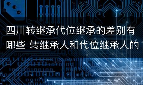 四川转继承代位继承的差别有哪些 转继承人和代位继承人的区别