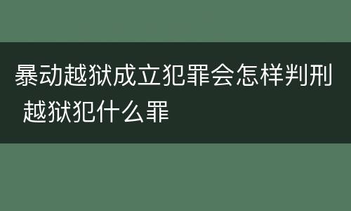 暴动越狱成立犯罪会怎样判刑 越狱犯什么罪
